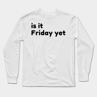 Is It Friday Yet? Funny Sarcastic NSFW Rude Inappropriate Saying Long Sleeve T-Shirt